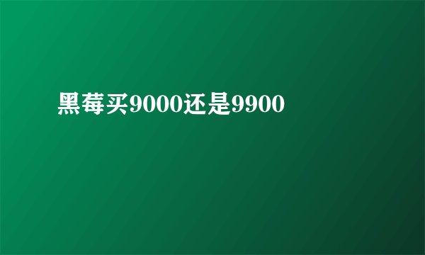 黑莓买9000还是9900