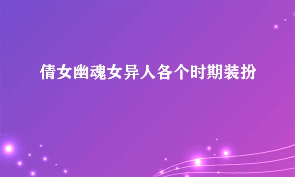 倩女幽魂女异人各个时期装扮