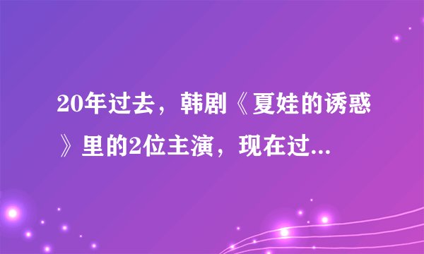 20年过去，韩剧《夏娃的诱惑》里的2位主演，现在过得怎样？