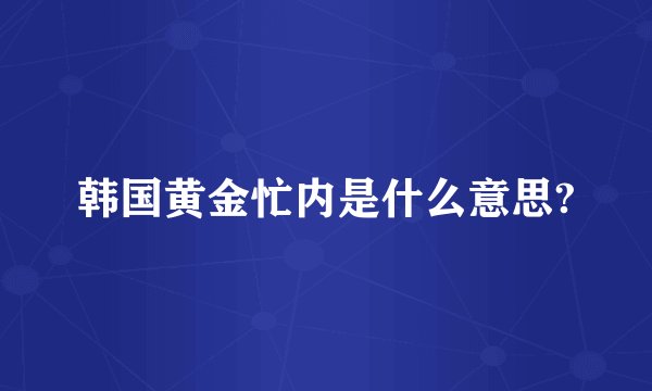 韩国黄金忙内是什么意思?