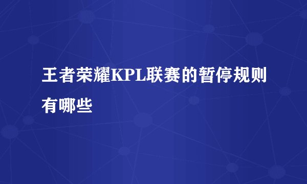 王者荣耀KPL联赛的暂停规则有哪些