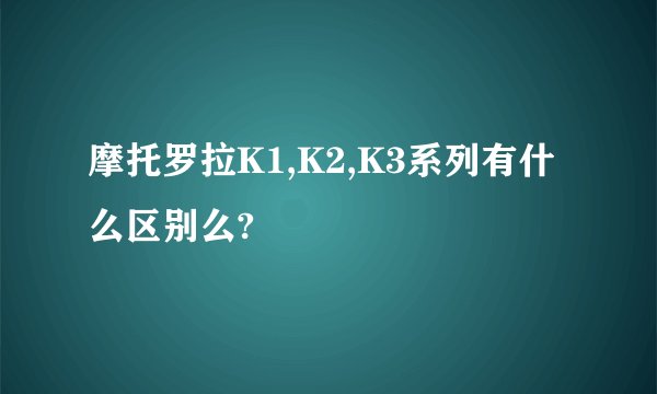 摩托罗拉K1,K2,K3系列有什么区别么?