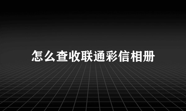 怎么查收联通彩信相册