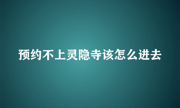 预约不上灵隐寺该怎么进去
