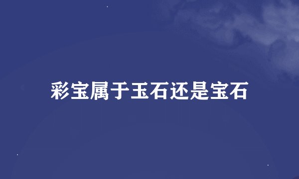 彩宝属于玉石还是宝石