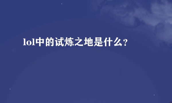 lol中的试炼之地是什么？