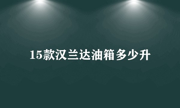 15款汉兰达油箱多少升