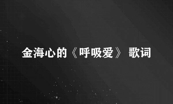 金海心的《呼吸爱》 歌词