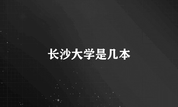 长沙大学是几本