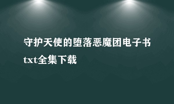 守护天使的堕落恶魔团电子书txt全集下载