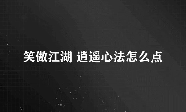 笑傲江湖 逍遥心法怎么点