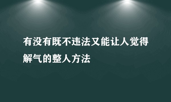 有没有既不违法又能让人觉得解气的整人方法