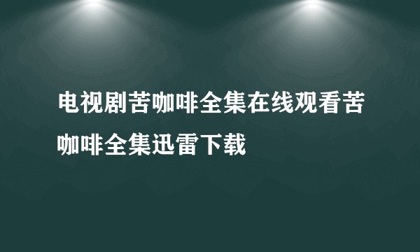 电视剧苦咖啡全集在线观看苦咖啡全集迅雷下载