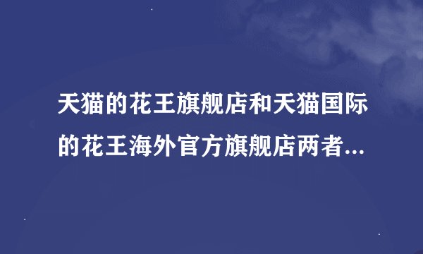 天猫的花王旗舰店和天猫国际的花王海外官方旗舰店两者有什么区别？