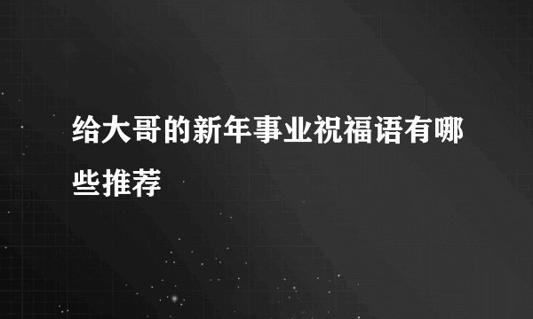 给大哥的新年事业祝福语有哪些推荐