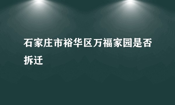 石家庄市裕华区万福家园是否拆迁