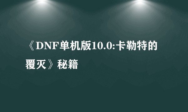 《DNF单机版10.0:卡勒特的覆灭》秘籍