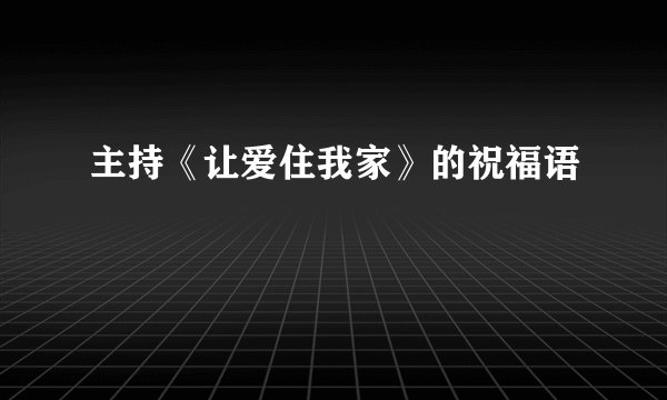 主持《让爱住我家》的祝福语