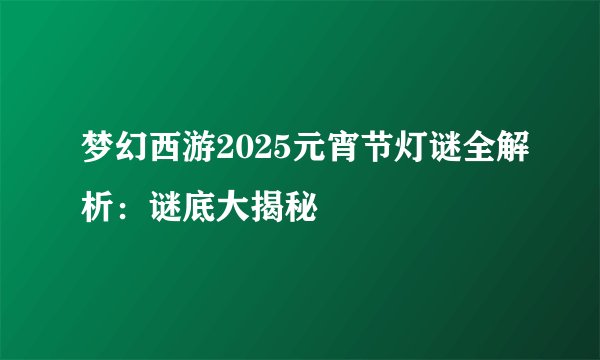 梦幻西游2025元宵节灯谜全解析：谜底大揭秘