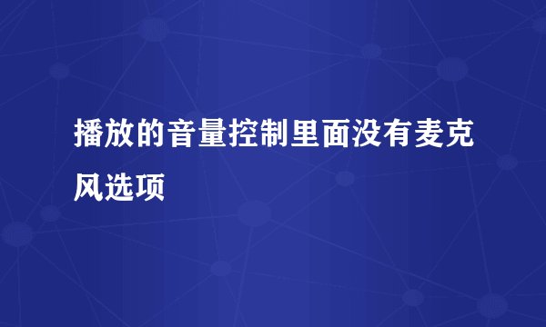 播放的音量控制里面没有麦克风选项