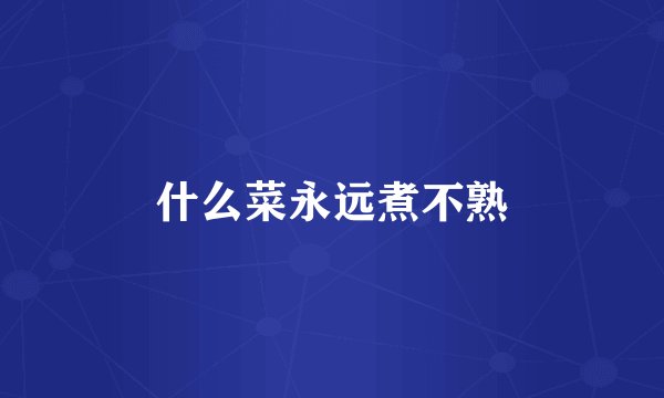 什么菜永远煮不熟