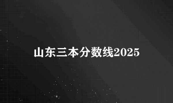 山东三本分数线2025