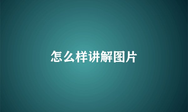 怎么样讲解图片