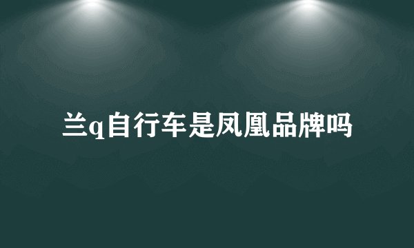 兰q自行车是凤凰品牌吗