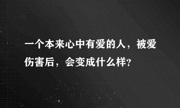 一个本来心中有爱的人，被爱伤害后，会变成什么样？
