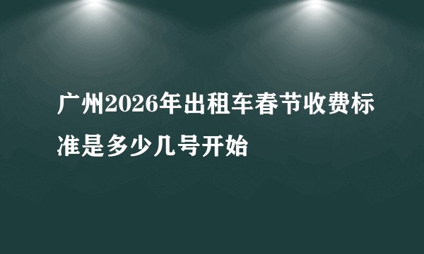 广州2026年出租车春节收费标准是多少几号开始