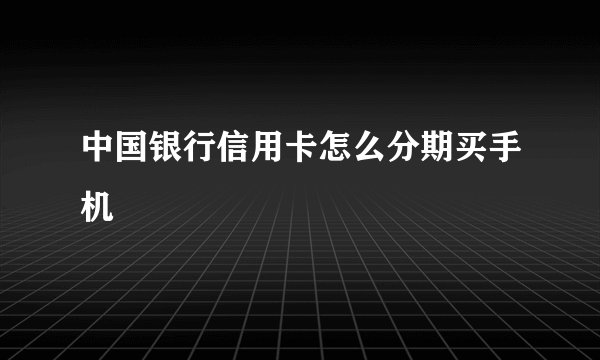 中国银行信用卡怎么分期买手机
