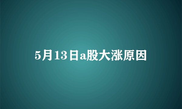5月13日a股大涨原因