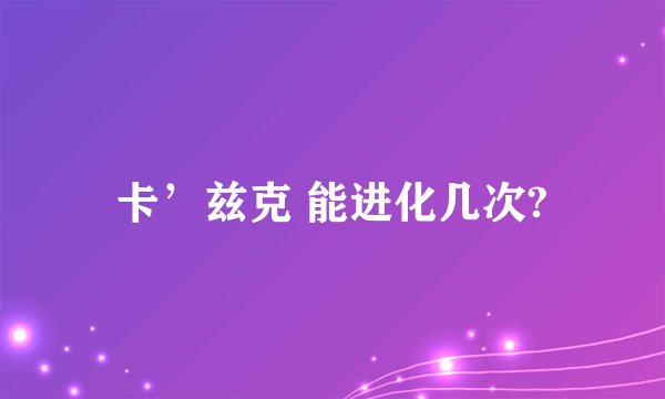 卡’兹克 能进化几次?