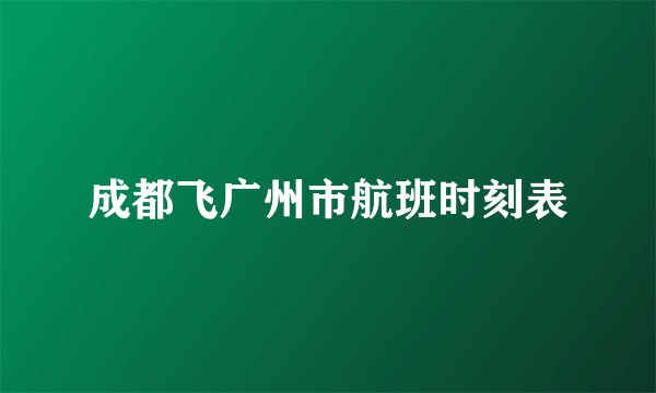 成都飞广州市航班时刻表
