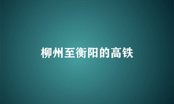 柳州至衡阳的高铁