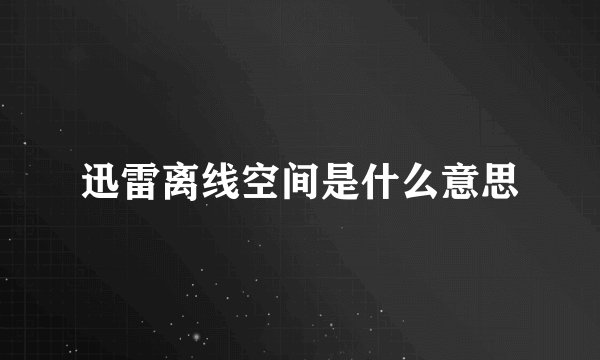 迅雷离线空间是什么意思
