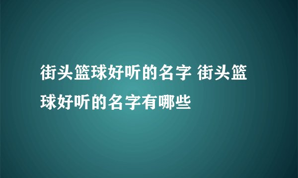 街头篮球好听的名字 街头篮球好听的名字有哪些