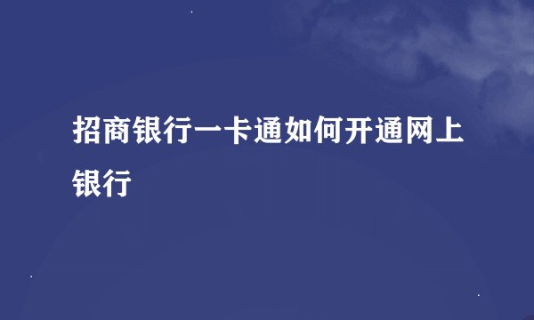 招商银行一卡通如何开通网上银行