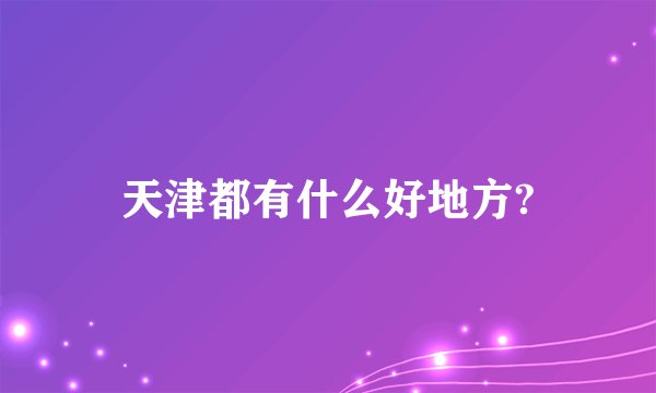 天津都有什么好地方?
