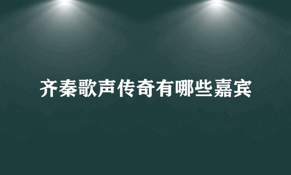 齐秦歌声传奇有哪些嘉宾