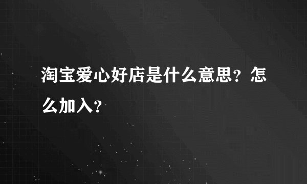 淘宝爱心好店是什么意思？怎么加入？