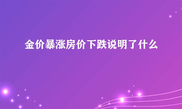 金价暴涨房价下跌说明了什么