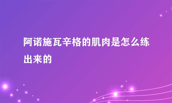 阿诺施瓦辛格的肌肉是怎么练出来的