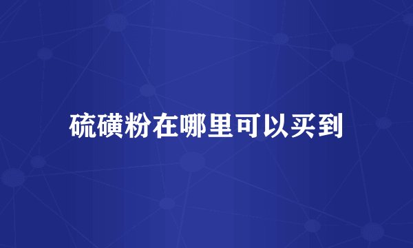 硫磺粉在哪里可以买到