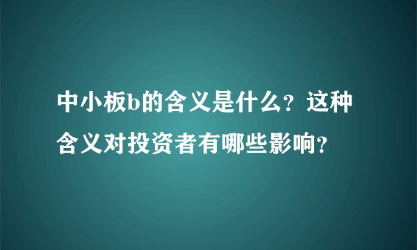 中小板b的含义是什么？这种含义对投资者有哪些影响？