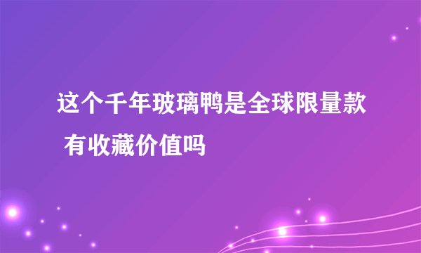 这个千年玻璃鸭是全球限量款 有收藏价值吗