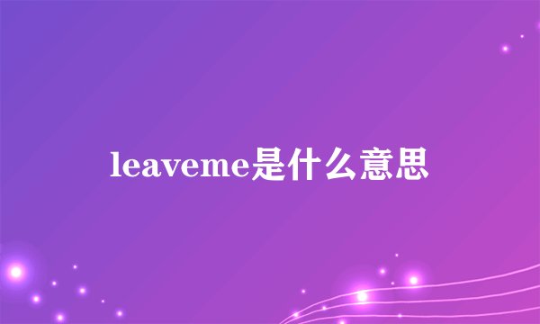 leaveme是什么意思