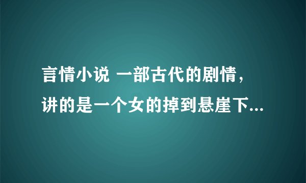 言情小说 一部古代的剧情,讲的是一个女的掉到悬崖下认识了男主,男主是一个用毒高手