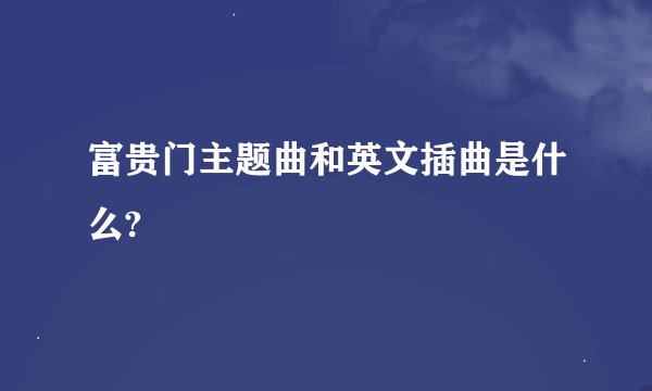 富贵门主题曲和英文插曲是什么?
