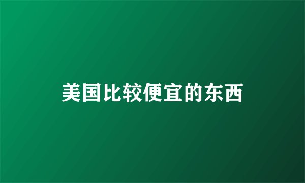 美国比较便宜的东西